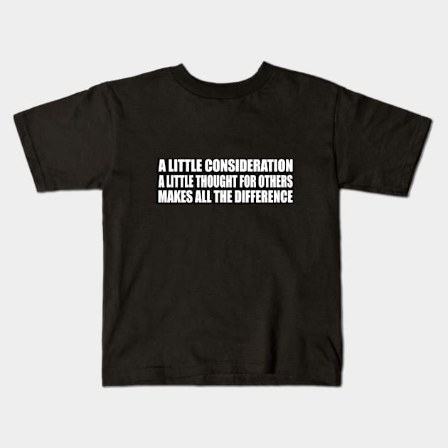 A little consideration, a little thought for others, makes all the difference Kids T-Shirt by CRE4T1V1TY